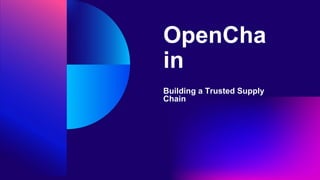 OpenCha
in
Building a Trusted Supply
Chain
 