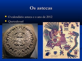 Os astecasOs astecas
 O calendário asteca e o ano de 2012O calendário asteca e o ano de 2012
 QuetzalcoatlQuetzalcoatl
 