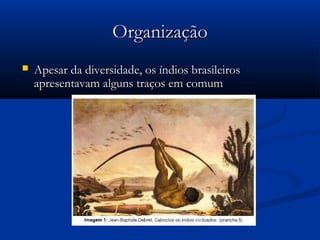 OrganizaçãoOrganização
 Apesar da diversidade, os índios brasileirosApesar da diversidade, os índios brasileiros
apresentavam alguns traços em comumapresentavam alguns traços em comum
 