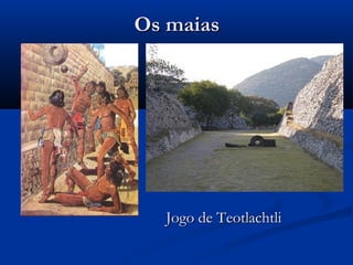 Os maiasOs maias
Jogo de TeotlachtliJogo de Teotlachtli
 