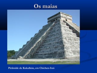 Os maiasOs maias
Pirâmide de Kukulkán, em Chichen-Itzá
 