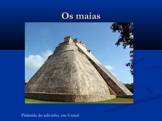 Os maiasOs maias
Pirâmide do adivinho, em Uxmal
 