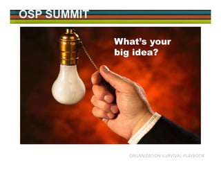 OSP SUMMIT
ORGANIZATION SURVIVAL PLAYBOOK
What’s your
big idea?
 