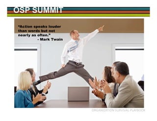 OSP SUMMIT
ORGANIZATION SURVIVAL PLAYBOOK
“Action speaks louder
than words but not
nearly as often.”
- Mark Twain
 