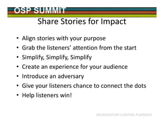 OSP SUMMIT
ORGANIZATION SURVIVAL PLAYBOOK
Share Stories for Impact
• Align stories with your purpose
• Grab the listeners’...