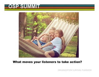OSP SUMMIT
ORGANIZATION SURVIVAL PLAYBOOK
What moves your listeners to take action?
 