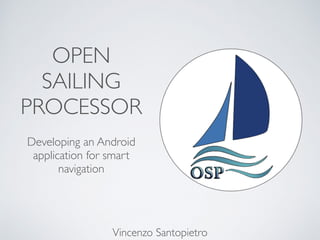 OPEN
SAILING
PROCESSOR
Developing an Android
application for smart
navigation
Vincenzo Santopietro
 