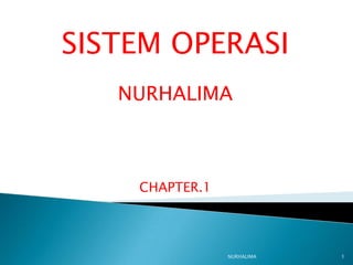 SISTEM OPERASI
   NURHALIMA



    CHAPTER.1




                NURHALIMA   1
 