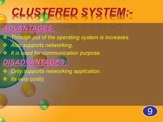 ADVANTAGES:
 Through put of the operating system is increases.
 Also supports networking.
 It is used for communication purpose.
DISADVANTAGES:
 Only supports networking application.
 Its very costly.
9
 