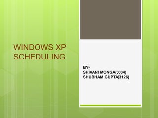 WINDOWS XP
SCHEDULING
BY-
SHIVANI MONGA(3034)
SHUBHAM GUPTA(3126)
 