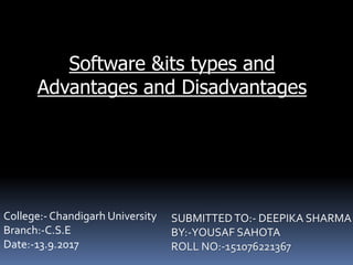 Software &its types and
Advantages and Disadvantages
SUBMITTEDTO:- DEEPIKA SHARMA
BY:-YOUSAF SAHOTA
ROLL NO:-151076221367
College:- Chandigarh University
Branch:-C.S.E
Date:-13.9.2017
 