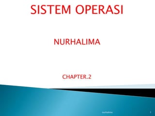 SISTEM OPERASI

   NURHALIMA



    CHAPTER.2




                nurhalima   1
 