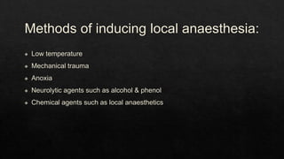 Methods of inducing local anaesthesia:
◈ Low temperature
◈ Mechanical trauma
◈ Anoxia
◈ Neurolytic agents such as alcohol & phenol
◈ Chemical agents such as local anaesthetics
 