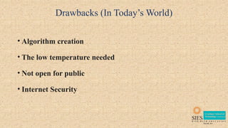 Drawbacks (In Today’s World)
• Algorithm creation
• The low temperature needed
• Not open for public
• Internet Security
 