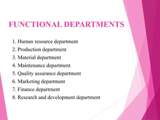FUNCTIONAL DEPARTMENTS
1. Human resource department
2. Production department
3. Material department
4. Maintenance department
5. Quality assurance department
6. Marketing department
7. Finance department
8. Research and development department
 