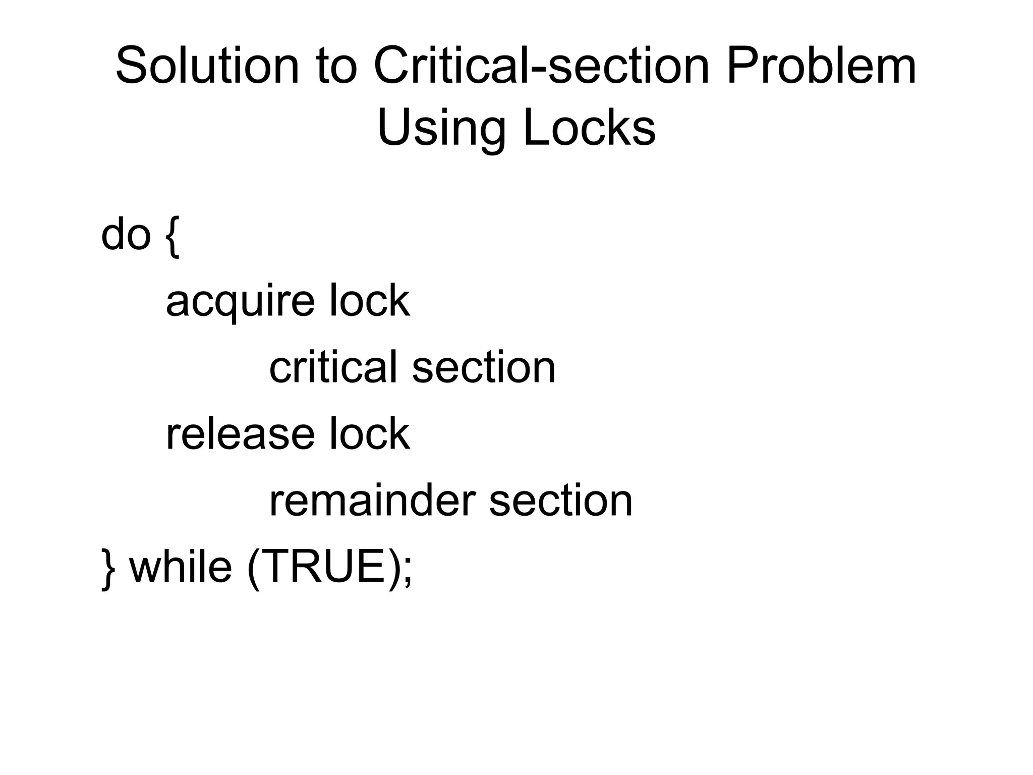 Solution to Critical-section Problem
            Using Locks

do {
   acquire lock
         critical section
   release lock
         remainder section
} while (TRUE);
 