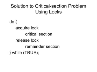 Solution to Critical-section Problem
            Using Locks

do {
   acquire lock
         critical section
   release lock
         remainder section
} while (TRUE);
 