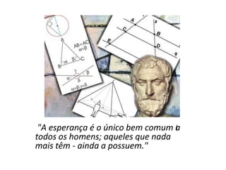 i
"A esperança é o único bem comum a
todos os homens; aqueles que nada
mais têm - ainda a possuem."
 