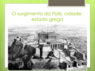 O surgimento da Polis, cidade-
estado grega
 