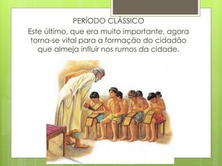 PERÍODO CLÁSSICO
Este último, que era muito importante, agora
torna-se vital para a formação do cidadão
que almeja influir nos rumos da cidade.
 