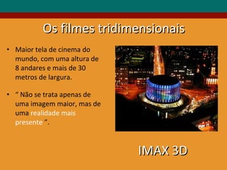 Maior tela de cinema do mundo, com uma altura de 8 andares e mais de 30 metros de largura. “  Não se trata apenas de uma imagem maior, mas de uma  realidade mais presente  ”.  Os filmes tridimensionais IMAX 3D 
