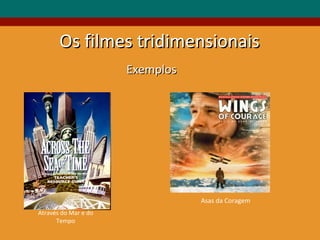 Exemplos Os filmes tridimensionais Através do Mar e do Tempo Asas da Coragem 