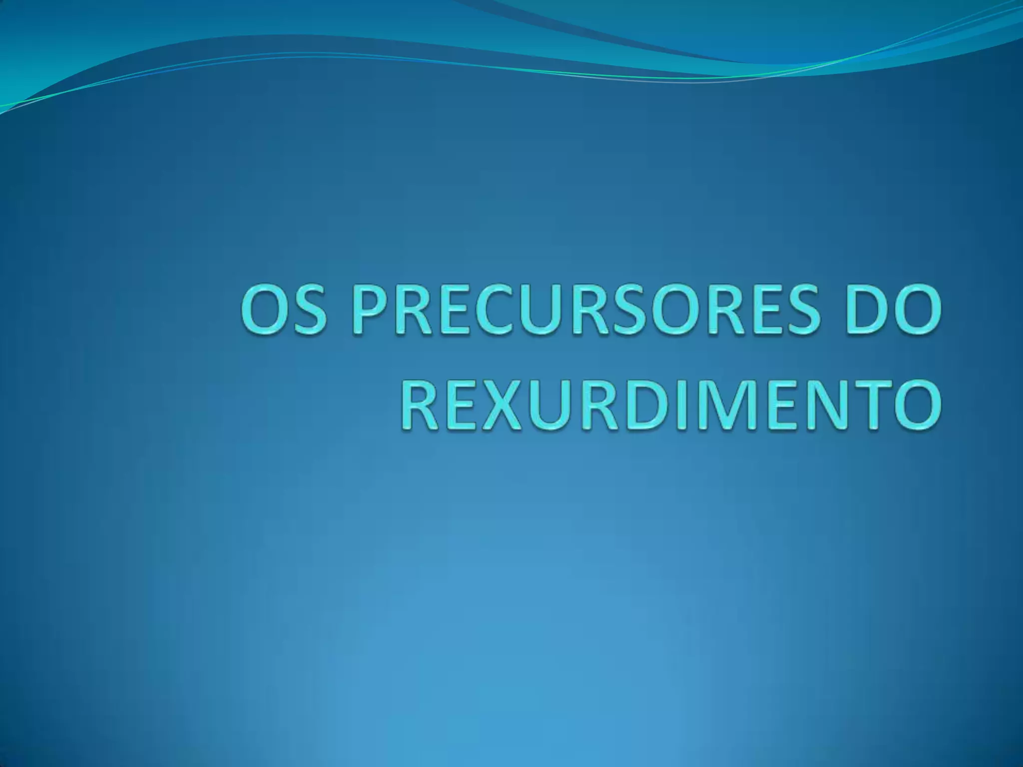 OS PRECURSORES DO REXURDIMENTO