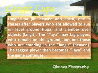 Langit Lupa 
Langit-lupa (lit. heaven and earth) one it 
chases after players who are allowed to run 
on level ground (lup...