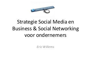 Strategie Social Media en
Business & Social Networking
     voor ondernemers
          Eric Willems
 
