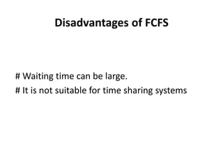 Disadvantages of FCFS
# Waiting time can be large.
# It is not suitable for time sharing systems
 