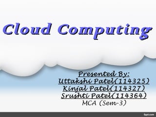 Cloud ComputingCloud Computing
Presented By:
Uttakshi Patel(114325)
Kinjal Patel(114327)
Srushti Patel(114364)
MCA (Sem-3)
 