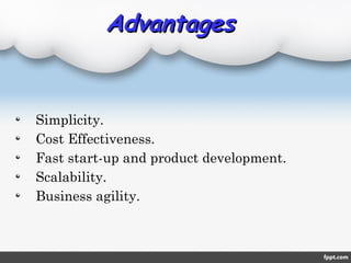 AdvantagesAdvantages
Simplicity.
Cost Effectiveness.
Fast start-up and product development.
Scalability.
Business agility.
 