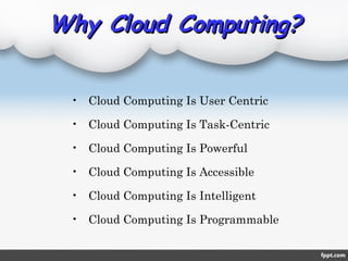 Why Cloud Computing?Why Cloud Computing?
• Cloud Computing Is User Centric
• Cloud Computing Is Task-Centric
• Cloud Computing Is Powerful
• Cloud Computing Is Accessible
• Cloud Computing Is Intelligent
• Cloud Computing Is Programmable
 