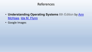 References
• Understanding Operating Systems 6th Edition by Ann
McHoes, Ida M. Flynn
• Google Images
 
