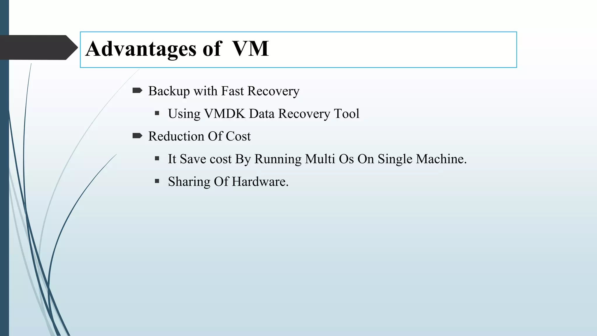 Advantages of VM
 Backup with Fast Recovery
 Using VMDK Data Recovery Tool
 Reduction Of Cost
 It Save cost By Running Multi Os On Single Machine.
 Sharing Of Hardware.
 