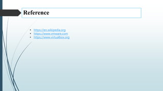 Reference
• https://en.wikipedia.org
• https://www.vmware.com
• https://www.virtualbox.org
 