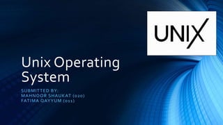 Unix Operating
System
SUBMITTED BY:
MAHNOOR SHAUKAT (020)
FATIMA QAYYUM (011)
 