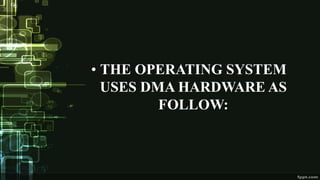 • THE OPERATING SYSTEM
USES DMA HARDWARE AS
FOLLOW:
 