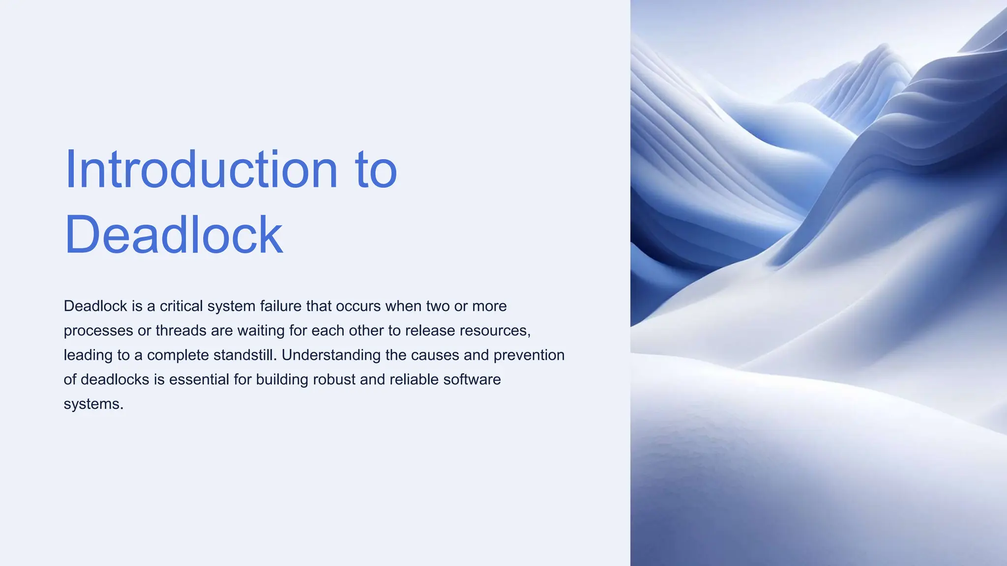 Introduction to
Deadlock
Deadlock is a critical system failure that occurs when two or more
processes or threads are waiting for each other to release resources,
leading to a complete standstill. Understanding the causes and prevention
of deadlocks is essential for building robust and reliable software
systems.
 