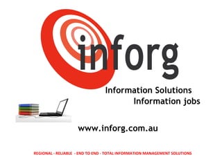 Information Solutions Information jobs www.inforg.com.au REGIONAL - RELIABLE  - END TO END - TOTAL INFORMATION MANAGEMENT SOLUTIONS 