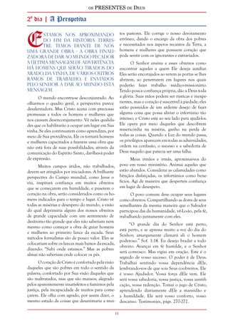 os PRESENTES de Deus 
11 
2º dia | A Perspctiva 
Estamos nos aproximando 
do fim da história terres-tre. 
Temos diante de nós 
uma grande obra - a obra finali-zadora 
de dar ao mundo pecador 
a última mensagem de advertência. 
Há homens que serão tirados do 
arado, da vinha, de vários outros 
ramos de trabalho, e enviados 
pelo Senhor a dar ao mundo esta 
mensagem. 
O mundo encontra-se desconjuntado. Ao 
olharmos o quadro geral, a perspectiva parece 
desalentadora. Mas Cristo acena com preciosas 
promessas a todos os homens e mulheres que 
nos causam desencorajamento. Vê neles qualida-des 
que os habilitarão a ocupar um lugar em Sua 
vinha. Se eles continuarem como aprendizes, por 
meio de Sua providência, Ele os tornará homens 
e mulheres capacitados a fazerem uma obra que 
não está fora de suas possibilidades; através da 
comunicação do Espírito Santo, dar-lhes-á poder 
de expressão. 
Muitos campos áridos, não trabalhados, 
devem ser atingidos por iniciadores. A brilhante 
perspectiva do Campo mundial, como Jesus o 
viu, inspirará confiança em muitos obreiros 
que se começarem em humildade, e puserem o 
coração na obra, serão considerados como os ho-mens 
indicados para o tempo e lugar. Cristo vê 
todas as misérias e desespero do mundo, a visão 
do qual deprimiria alguns dos nossos obreiros 
de grande capacidade com um sentimento de 
desânimo tão grande que eles não saberiam nem 
mesmo como começar a obra de guiar homens 
e mulheres ao primeiro lance da escada. Seus 
métodos formalistas são de pouco valor. Eles se 
colocariam sobre os lances mais baixos da escada, 
dizendo: “Subi onde estamos.” Mas as pobres 
almas não saberiam onde colocar os pés. 
O coração de Cristo é confortado pela visão 
daqueles que são pobres em todo o sentido da 
palavra; confortado por Sua visão daqueles que 
são maltratados, mas que são mansos; alegrado 
pelos aparentemente insatisfeitos e famintos pela 
justiça, pela incapacidade de muitos para come-çarem. 
Ele olha com agrado, por assim dizer, o 
mesmo estado de coisas que desanimaria a mui-tos 
pastores. Ele corrige o nosso devotamento 
errôneo, dando o encargo da obra dos pobres 
e necessitados nos ásperos recantos da Terra, a 
homens e mulheres que possuem coração que 
pode sentir com os ignorantes e extraviados. 
O Senhor ensina a esses obreiros como 
encontrar aqueles a quem Ele deseja auxiliar. 
Eles serão encorajados ao verem as portas se lhes 
abrirem, ao penetrarem em lugares nos quais 
poderão fazer trabalho médico-missionário. 
Tendo pouca confiança própria, dão a Deus toda 
a glória. Suas mãos podem ser rústicas e inexpe-rientes, 
mas o coração é suscetível à piedade; eles 
estão possuídos de um ardente desejo de fazer 
alguma coisa que possa aliviar o infortúnio tão 
intenso; e Cristo está ao seu lado para ajudá-los. 
Ele opera por meio daqueles que descobrem 
misericórdia na miséria, ganho na perda de 
todas as coisas. Quando a Luz do mundo passa, 
os privilégios aparecem em todas as adversidades, 
ordem na confusão, o sucesso e a sabedoria de 
Deus naquilo que parecia ser uma falha. 
Meus irmãos e irmãs, aproximai-vos do 
povo em vosso ministério. Animai aqueles que 
estão abatidos. Considerai as calamidades como 
bênçãos disfarçadas, os infortúnios como bene-fícios. 
Agi de maneira que desperteis confiança 
em lugar de desespero. 
O povo comum deve ocupar seus lugares 
como obreiros. Compartilhando as dores de seus 
semelhantes da mesma maneira que o Salvador 
participou das da humanidade, vê-Lo-ão, pela fé, 
trabalhando juntamente com eles. 
“O grande dia do Senhor está perto, 
está perto, e se apressa muito a voz do dia do 
Senhor; amargamente clamará ali o homem 
poderoso.” Sof. 1:14. Eu desejo bradar a todo 
obreiro: Avançai em fé humilde, e o Senhor 
será convosco. Mas vigiai em oração. Este é o 
segredo de vosso sucesso. O poder é de Deus. 
Trabalhai sentindo vossa dependência dEle, 
lembrando-vos de que sois Seus coobreiros. Ele 
é vosso Ajudador. Vossa força dEle vem. Ele 
será vossa sabedoria, vossa justiça, vossa santifi-cação, 
vossa redenção. Tomai o jugo de Cristo, 
aprendendo diariamente dEle a mansidão e 
a humildade. Ele será vosso conforto, vosso 
descanso. Testimonies, págs. 270-272. 
 