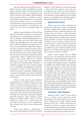 os PRESENTES de Deus 
131 
Há, para todos quantos trabalham para o 
Mestre, um vasto campo de utilidade no cuidar 
dessas crianças e jovens que foram privados da 
vigilante guia dos pais, e da importante influ-ência 
de um lar cristão. Muitos deles herdaram 
maus traços de caráter; e, se deixados a crescer 
na ignorância, serão atraídos para o convívio de 
outros que os levarão ao vício e ao crime. Essas 
não promissoras crianças precisam ser colocadas 
em situação favorável para a formação de um 
caráter reto, de modo a se tornarem filhos de 
Deus. 
Estais vós, que professais ser filhos de Deus, 
fazendo vossa parte em ensinar a esses que tanto 
necessitam de ser pacientemente ensinados a 
irem ao Salvador? Estais desempenhando vossa 
parte como fiéis servos de Cristo? Estão essas 
mentes mal formadas, talvez sem muito equilí-brio, 
recebendo cuidados com aquele amor por 
Cristo a nós manifestado? A alma das crianças e 
dos jovens acha-se em perigo de morte, caso se-jam 
eles entregues a si mesmos. Eles necessitam 
paciente instrução, amor e terno cuidado cristão. 
Se porventura não houvesse nenhuma revelação 
a apontar-nos o dever, a própria vista de nossos 
olhos, e tudo quanto sabemos da inevitável 
operação de causa e efeito nos devia despertar 
para salvar esses desafortunados. Pusessem os 
membros da igreja nessa obra a mesma energia 
e tato e habilidade que empregam nas relações 
de negócios comuns da vida, buscassem eles 
sabedoria em Deus e estudassem diligentemente 
a maneira de moldarem essas mentes indiscipli-nadas, 
e muitas almas prestes a perecer haviam 
de ser salvas. ... 
Irmãos e irmãs, rogo-vos que considereis 
cuidadosamente essa questão. Pensai nas neces-sidades 
dos que não têm pai e mãe. Não se vos 
comove o coração ao testemunhar-lhes os sofri-mentos? 
Vede se não é possível fazer alguma coisa 
por esses desamparados. Tanto quanto esteja em 
vosso poder, fazei um lar para os destituídos de 
lar. Esteja cada um pronto a fazer uma parte para 
promover essa obra. Disse o Senhor a Pedro: 
“Apascenta os Meus cordeiros.” João 21:15. Essa 
ordem nos é dada a nós, e abrindo nosso lar 
aos órfãos, cooperamos em seu cumprimento. 
Não permitais que Jesus fique decepcionado 
convosco. 
Tomai essas crianças e apresentai-as a 
Deus como oferta fragrante. Pedi sobre elas Suas 
bênçãos, e então moldai-as e afeiçoai-as segundo 
a ordem de Cristo. Aceitará nosso povo esse 
santo legado? Em virtude de nossa piedade su-perficial 
e da ambição mundana que nutrimos, 
serão deixados a sofrer aqueles por quem Cristo 
morreu, a enveredarem por errados caminhos? 
Testemunhos Seletos, vol. 2, págs. 520-522. 
Propriedade de Deus 
Órfãos que são por Deus entregues em 
depósito aos cristãos são muitas vezes passados 
por alto e negligenciados, embora tenham sido 
comprados por preço e sejam tão valiosos à vista 
de Deus como nós o somos. ... Eles precisam ser 
cuidados; precisam receber especial atenção. Não 
tendes melhor maneira de gastar vossos recursos 
do que abrir-lhes as portas de vosso lar. Quando 
o Senhor vir que sois fiéis em fazer o que po-deis 
para aliviar a miséria humana, Ele moverá 
outros a prover meios que sejam empregados 
no cuidado dos que necessitam auxílio. Os que 
dilatam o seu coração nesta espécie de obra não 
fazem mais que cumprir o seu dever. 
Cristo é nosso exemplo. Ele era a Majes-tade 
do Céu, e no entanto fez mais por nossos 
semelhantes do que possivelmente qualquer de 
nós fará. “Sois coobreiros de Deus.” Que não se 
faça qualquer desnecessária despesa na satisfação 
do orgulho e da vaidade. Ponde vossos centavos 
e vossas somas maiores no banco do Céu, onde 
se acumularão. Muitos que têm tido preciosas 
oportunidades de tomar o jugo de Cristo nesta 
mui preciosa linha de trabalho têm recusado 
submeter-se ao jugo. Não têm encontrado prazer 
na prática da abnegação, recusando tornar seus 
os casos de pobres e infortunados. Não acatam as 
ordens de Cristo e nem multiplicam cada talento 
que o Senhor lhes tem dado, cooperando com os 
agentes celestiais na busca de pessoas que servirão, 
honrarão e glorificarão o nome de Cristo. Review 
and Herald, 15 de janeiro de 1895. 
Conselhos a Pais Adotivos 
Queridos irmão e irmã D: Vossa última 
visita e a conversa conosco sugeriu-nos muitos 
pensamentos, dos quais alguns não posso evi-tar 
de transpor para o papel. Sinto-me muito 
pesarosa que E não se tenha comportado cor-retamente 
em todas as ocasiões; entretanto, se 
considerardes bem, não podeis esperar perfeição 
em jovens de sua idade. As crianças têm faltas e 
necessitam grande dose de paciente instrução. 
 