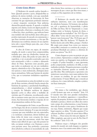 os PRESENTES de Deus 
15 
Cristo Como Mestre 
O Redentor do mundo andou fazendo o 
bem. Quando perante o povo, dirigindo-lhes as 
palavras da eterna verdade, com que ansiedade 
observava as mutações da fisionomia de Seus 
ouvintes! As que exprimiam profundo interesse 
e prazer enquanto escutavam Suas palavras, 
davam-Lhe grande regozijo. E quando a verdade, 
exposta com clareza, tocava em algum pecado ou 
ídolo acariciado, observava a mudança do rosto, 
o olhar frio, duro, proibitivo, que indicava haver 
essa verdade sido mal recebida. Jesus sabia que a 
positiva reprovação do pecado era exatamente o 
que Seus ouvintes necessitavam; e a luz que Ele 
derramava nas sombrias câmaras de seu espírito 
teria sido a maior bênção para eles, caso a hou-vessem 
aceitado. 
A obra de Cristo era expor, de maneira 
simples, de modo a serem bem compreendidas, 
verdades que, uma vez obedecidas, trariam paz 
e felicidade à alma. Ele podia ver para além da 
superfície, e ver os pecados acariciados que esta-vam 
arruinando a vida e o caráter e alienando 
almas de Deus. Apontava esses pecados, para 
que todos os pudessem ver em seu verdadeiro 
aspecto, afastando-os de si. Em alguns, cujo exte-rior 
parecia o mais endurecido, distinguia Jesus 
traços animadores. Sabia que haviam de atender 
à luz, que se tornariam verdadeiros seguidores 
Seus. 
Ao penetrarem as setas da verdade no cora-ção 
de Seus ouvintes, abrindo brecha através das 
barreiras do egoísmo, e produzindo humilhação, 
arrependimento, e afinal verdadeira gratidão, 
o coração do Salvador enchia-se de alegria. 
Quando corria os olhos sobre a multidão de 
ouvintes que O rodeavam, reconhecendo entre 
eles os mesmos rostos que vira em ocasiões ante-riores, 
Sua fisionomia revelava o regozijo de ver 
ali prometedores súditos de Seu reino. 
Os mensageiros de Cristo, os que Ele envia 
em Seu lugar, hão de ter os mesmos sentimentos, 
o mesmo sincero interesse. E os que são tentados 
a pensar que seus trabalhos não são apreciados, 
e se inclinam a desanimar, devem lembrar que 
Jesus tinha de tratar com corações tão duros 
como os que eles encontram, sendo Sua expe-riência 
mais difícil do que a que eles possam ter 
tido, ou jamais venham a ter. Ensinava o povo 
com paciente amor. Sua profunda e perscruta-dora 
sabedoria conhecia as necessidades de cada 
alma dentre Seus ouvintes; e ao vê-los recusar a 
mensagem de paz e amor que lhes viera trazer, o 
coração se Lhe angustiava até ao íntimo. 
__________ 
O Redentor do mundo não veio com 
exibições exteriores, nem com manifestações 
de sabedoria humana. Os homens não podiam 
ver, sob a aparência de humanidade, a glória 
do Filho de Deus. Ele foi “desprezado e o mais 
indigno entre os homens, homem de dores, e 
experimentado nos trabalhos”. Isa. 53:3. Era aos 
olhos deles “como raiz de uma terra seca”, sem 
“parecer nem formosura” (Isa. 53:2) para que O 
desejassem. Mas Ele declarou: “O Espírito do 
Senhor Jeová está sobre Mim, porque o Senhor 
Me ungiu para pregar boas novas aos mansos; 
enviou-Me a restaurar os contritos de coração, a 
proclamar liberdade aos cativos e a abertura de 
prisão aos presos.” Isa. 61:1. 
Cristo chegava ao povo na posição em que 
este se achava. Apresentava a simples verdade pe-rante 
seu espírito, na linguagem mais poderosa 
e singela. O pobre humilde, o mais ignorante, 
podia compreender, mediante a fé nEle, as mais 
exaltadas verdades. Ninguém precisava consultar 
os instruídos doutores quanto ao sentido do 
que Ele dizia. Não embaraçava o ignorante com 
misteriosos raciocínios, nem usava palavras fora 
do comum ou eruditas, de que não tivessem 
conhecimento. O maior Mestre que o mundo já 
conheceu, foi o mais definido, simples e prático 
em Suas instruções. 
__________ 
“Ali estava a luz verdadeira, que alumia 
a todo homem que vem ao mundo.” João 1:9. 
O mundo tem tido seus grandes ensinadores, 
homens de intelecto gigantesco e maravilhoso 
espírito de pesquisa, homens cujas idéias têm es-timulado 
a pensar, e aberto aos olhos dos outros 
vasto campo de conhecimentos; e esses homens 
têm sido honrados como guias e benfeitores de 
sua raça. Existe, entretanto, Alguém que ocupa 
lugar superior ao deles. “A todos quantos O re-ceberam 
deu-lhes o poder de serem feitos filhos 
de Deus. ... Deus nunca foi visto por alguém. O 
Filho unigênito, que está no seio do Pai, Este O 
fez conhecer.” João 1:12 e 18. 
Podemos traçar a linhagem dos grandes 
mestres do mundo até onde chegam os registros 
humanos; mas a Luz existia antes deles. Como a 
 