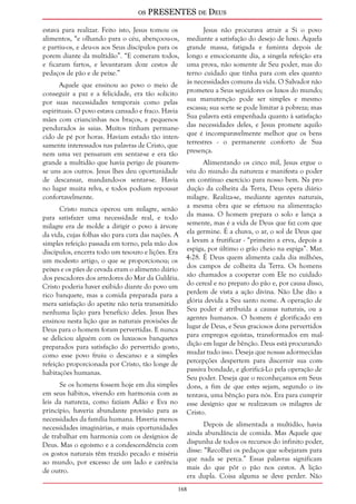 os PRESENTES de Deus 
estava para realizar. Feito isto, Jesus tomou os 
alimentos, “e olhando para o céu, abençoou-os, 
e partiu-os, e deu-os aos Seus discípulos para os 
porem diante da multidão”. “E comeram todos, 
e ficaram fartos, e levantaram doze cestos de 
pedaços de pão e de peixe.” 
168 
Aquele que ensinou ao povo o meio de 
conseguir a paz e a felicidade, era tão solícito 
por suas necessidades temporais como pelas 
espirituais. O povo estava cansado e fraco. Havia 
mães com criancinhas nos braços, e pequenos 
pendurados às saias. Muitos tinham permane-cido 
de pé por horas. Haviam estado tão inten-samente 
interessados nas palavras de Cristo, que 
nem uma vez pensaram em sentar-se e era tão 
grande a multidão que havia perigo de pisarem-se 
uns aos outros. Jesus lhes deu oportunidade 
de descansar, mandando-os sentar-se. Havia 
no lugar muita relva, e todos podiam repousar 
confortavelmente. 
Cristo nunca operou um milagre, senão 
para satisfazer uma necessidade real, e todo 
milagre era de molde a dirigir o povo à árvore 
da vida, cujas folhas são para cura das nações. A 
simples refeição passada em torno, pela mão dos 
discípulos, encerra todo um tesouro e lições. Era 
um modesto artigo, o que se proporcionou; os 
peixes e os pães de cevada eram o alimento diário 
dos pescadores dos arredores do Mar da Galiléia. 
Cristo poderia haver exibido diante do povo um 
rico banquete, mas a comida preparada para a 
mera satisfação do apetite não teria transmitido 
nenhuma lição para benefício deles. Jesus lhes 
ensinou nesta lição que as naturais provisões de 
Deus para o homem foram pervertidas. E nunca 
se deliciou alguém com os luxuosos banquetes 
preparados para satisfação do pervertido gosto, 
como esse povo fruiu o descanso e a simples 
refeição proporcionada por Cristo, tão longe de 
habitações humanas. 
Se os homens fossem hoje em dia simples 
em seus hábitos, vivendo em harmonia com as 
leis da natureza, como faziam Adão e Eva no 
princípio, haveria abundante provisão para as 
necessidades da família humana. Haveria menos 
necessidades imaginárias, e mais oportunidades 
de trabalhar em harmonia com os desígnios de 
Deus. Mas o egoísmo e a condescendência com 
os gostos naturais têm trazido pecado e miséria 
ao mundo, por excesso de um lado e carência 
de outro. 
Jesus não procurava atrair a Si o povo 
mediante a satisfação do desejo de luxo. Àquela 
grande massa, fatigada e faminta depois de 
longo e emocionante dia, a singela refeição era 
uma prova, não somente de Seu poder, mas do 
terno cuidado que tinha para com eles quanto 
às necessidades comuns da vida. O Salvador não 
prometeu a Seus seguidores os luxos do mundo; 
sua manutenção pode ser simples e mesmo 
escassa; sua sorte se pode limitar à pobreza; mas 
Sua palavra está empenhada quanto à satisfação 
das necessidades deles, e Jesus promete aquilo 
que é incomparavelmente melhor que os bens 
terrestres - o permanente conforto de Sua 
presença. 
Alimentando os cinco mil, Jesus ergue o 
véu do mundo da natureza e manifesta o poder 
em contínuo exercício para nosso bem. Na pro-dução 
da colheita da Terra, Deus opera diário 
milagre. Realiza-se, mediante agentes naturais, 
a mesma obra que se efetuou na alimentação 
da massa. O homem prepara o solo e lança a 
semente, mas é a vida de Deus que faz com que 
ela germine. É a chuva, o ar, o sol de Deus que 
a levam a frutificar - “primeiro a erva, depois a 
espiga, por último o grão cheio na espiga”. Mar. 
4:28. É Deus quem alimenta cada dia milhões, 
dos campos de colheita da Terra. Os homens 
são chamados a cooperar com Ele no cuidado 
do cereal e no preparo do pão e, por causa disso, 
perdem de vista a ação divina. Não Lhe dão a 
glória devida a Seu santo nome. A operação de 
Seu poder é atribuída a causas naturais, ou a 
agentes humanos. O homem é glorificado em 
lugar de Deus, e Seus graciosos dons pervertidos 
para empregos egoístas, transformados em mal-dição 
em lugar de bênção. Deus está procurando 
mudar tudo isso. Deseja que nossas adormecidas 
percepções despertem para discernir sua com-passiva 
bondade, e glorificá-Lo pela operação de 
Seu poder. Deseja que o reconheçamos em Seus 
dons, a fim de que estes sejam, segundo o in-tentava, 
uma bênção para nós. Era para cumprir 
esse desígnio que se realizavam os milagres de 
Cristo. 
Depois de alimentada a multidão, havia 
ainda abundância de comida. Mas Aquele que 
dispunha de todos os recursos do infinito poder, 
disse: “Recolhei os pedaços que sobejaram para 
que nada se perca.” Essas palavras significam 
mais do que pôr o pão nos cestos. A lição 
era dupla. Coisa alguma se deve perder. Não 
 
