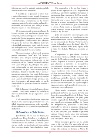 os PRESENTES de Deus 
17 
idêntica, que também será pela maioria recebida 
com incredulidade e zombarias. 
À medida que se passavam os anos, mais 
e mais volumosa se tornava a onda dos crimes, 
mais e mais sombria as nuvens do juízo divino. 
Todavia Enoque, a testemunha da fé, perseve-rava 
em seu caminho, advertindo, suplicando e 
ensinando, esforçando-se para rechaçar a maré 
do crime e deter os raios da vingança. 
Os homens daquela geração zombavam da 
loucura daquele que não buscava juntar ouro 
nem prata, nem adquirir possessões aqui. Mas o 
coração de Enoque estava nos tesouros eternos. 
Ele contemplava a cidade celestial. Vira o Rei em 
Sua glória no meio de Sião. Quanto maior era 
a iniqüidade dominante, tanto mais fervoroso 
seu anelo pelo lar de Deus. Conquanto ainda na 
Terra, habitava pela fé no reino da luz. 
“Bem-aventurados os limpos de coração, 
porque eles verão a Deus.” Mat. 5:8. Durante 
trezentos anos Enoque estivera procurando 
pureza de alma, para que pudesse estar em har-monia 
com o Céu. Durante três séculos andara 
com Deus. Dia após dia, almejara uma união 
mais íntima; cada vez mais estreita se tornara 
a comunhão até que Deus o tomou para Si. 
Estivera no limiar do mundo eterno, havendo 
apenas um passo entre ele e o país da bem-aven-turança; 
e, agora, abriram-se os portais; o andar 
com Deus durante tanto tempo praticado em 
terra continuou, e ele passou pelas portas da 
santa cidade - o primeiro dentre os homens a 
entrar ali. 
“Pela fé, Enoque foi trasladado para não ver 
a morte, ... visto como, antes da sua trasladação, 
alcançou testemunho de que agradara a Deus.” 
Heb. 11:5. 
A tal comunhão o Senhor nos está convi-dando. 
Como a de Enoque, assim deve ser a san-tidade 
de caráter daqueles que serão resgatados 
dentre os homens por ocasião da segunda vinda 
do Senhor. 
A Experiência de João Batista 
João Batista, em sua vida no deserto, foi 
ensinado por Deus. Estudou as revelações de 
Deus na natureza. Sob a guia do divino Espírito, 
estudou os rolos dos profetas. Dia e noite Cristo 
era seu estudo, sua meditação, até que espírito, 
alma e coração ficaram cheios da gloriosa visão. 
Ele contemplou o Rei em Sua beleza, e 
perdeu de vista o próprio eu. Viu a majestade da 
santidade, e reconheceu a própria ineficiência e 
indignidade. Era a mensagem de Deus que ele 
devia proclamar. Era no poder de Deus e em 
Sua justiça que se devia manter firme. Estava 
disposto a ir como mensageiro do Céu, inaba-lável 
ante as coisas humanas, pois contemplara 
o Divino. Podia manter-se destemido perante 
os reis terrestres, porque se prostrara tremente 
diante do Rei dos reis. 
João não anunciava sua mensagem com 
elaborados argumentos ou engenhosas teorias. 
Assustadora e severa, e todavia cheia de esperança, 
era sua voz ouvida do deserto: “Arrependei-vos, 
porque é chegado o reino dos Céus.” Mat. 3:2. 
Com novo e estranho poder movia o povo. Toda 
a nação foi abalada. Multidões acorriam ao 
deserto. 
Camponeses e pescadores iletrados 
dos distritos vizinhos; soldados romanos dos 
quartéis de Herodes; comandantes, de espada 
à cinta, dispostos a aniquilar qualquer coisa 
que cheirasse a rebelião; os mesquinhos 
cobradores de impostos, de suas coletorias; e 
do Sinédrio, os sacerdotes em seus filactérios 
- todos escutavam como presos de fascinação; 
e todos, mesmo o fariseu e o saduceu, o frio 
e impassível zombador, saíam calando sua 
zombaria, e sentindo o coração penetrado do 
sentimento de seus pecados. Herodes em seu 
palácio ouviu a mensagem, e o orgulhoso prín-cipe, 
endurecido pelo pecado, tremeu ante o 
convite ao arrependimento. 
Neste século, exatamente antes da se-gunda 
vinda de Cristo nas nuvens do Céu, tem 
de ser feita uma obra idêntica à de João. Deus 
pede homens que preparem um povo para 
subsistir no grande dia do Senhor. A mensagem 
que precedeu o ministério público de Cristo, 
foi: Arrependei-vos, publicanos e pecadores; 
arrependei-vos fariseus e saduceus; “arrependei-vos, 
porque é chegado o reino dos Céus”. Mat. 
3:2. Como um povo que acredita na próxima 
segunda vinda de Cristo, temos uma mensagem 
a apresentar - “Prepara-te, ... para te encontrares 
com o teu Deus”. Amós 4:12. 
Nossa mensagem precisa ser tão direta 
como o foi a de João. Ele repreendia reis por 
sua iniqüidade. Não obstante sua vida estar em 
perigo, não hesitava em declarar a Palavra de 
 