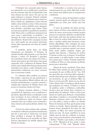 os PRESENTES de Deus 
175 
O Salvador fora censurado pelos fariseus 
por misturar-Se com os publicanos e pecadores; 
mas Seu interesse neles não foi diminuído, nem 
Seus esforços por eles cessou. Viu que seu em-prego 
induzia-os à tentação. Estavam rodeados 
da sedução do mal. O primeiro passo errado era 
fácil, e rápida era a degradação a maior desones-tidade 
e mais violentos crimes. Cristo procurava 
por todos os meios ganhá-los para aspirações 
mais elevadas e princípios mais nobres. Tinha 
em vista esse propósito na parábola do mordomo 
infiel. Havia entre os publicanos justamente tais 
casos como o apresentado na parábola, e na 
descrição de Cristo reconheceram seu próprio 
procedimento. Assim Cristo conseguiu sua aten-ção 
e pelo quadro de suas práticas desonestas 
muitos deles aprenderam uma lição de verdade 
espiritual. 
A parábola, apesar disso, era falada 
diretamente aos discípulos. O fermento da 
verdade fora-lhes dado primeiro, e por eles devia 
alcançar a outros. Os discípulos a princípio 
não entendiam muitos dos ensinos de Cristo, e 
muitas vezes parecia que Suas lições eram quase 
esquecidas. Sob a influência do Espírito Santo, 
porém, estas verdades lhes foram posteriormente 
reavivadas com clareza, e pelos discípulos eram 
apresentadas vividamente aos novos conversos 
que se associavam à igreja. 
E o Salvador falava também aos fariseus. 
Não perdia a esperança de que perceberiam o 
poder de Suas palavras. Muitos tinham sido con-vencidos 
profundamente, e quando ouvissem a 
verdade pela inspiração do Espírito Santo, não 
poucos se tornariam crentes em Cristo. 
Os fariseus tentaram difamar a Cristo, 
acusando-O de misturar-se com os publicanos e 
pecadores. Agora Ele voltou a condenação contra 
estes acusadores. A cena conhecida e ocorrida 
entre os publicanos, expôs aos fariseus, repre-sentando 
tanto sua conduta como mostrando a 
única maneira pela qual poderiam redimir seus 
erros. 
Os bens do senhor tinham sido confiados 
ao mordomo infiel para propósitos beneficentes, 
mas ele os usou para si. Assim fora com Israel. 
Deus escolhera a semente de Abraão. Com 
braço forte libertara-os da escravidão do Egito. 
Fizera-os depositários da verdade sagrada, para 
bênção do mundo. 
Confiara-lhes os oráculos vivos para que 
comunicassem luz aos outros. Mas Seus mordo-mos 
usaram essas dádivas para se enriquecerem 
e exaltarem. 
Os fariseus, cheios de importância e justiça 
própria, estavam dando má aplicação aos bens 
emprestados por Deus para usá-los para Sua 
glória. 
O servo da parábola não fizera provisão 
para o futuro. Os bens a ele confiados para o be-nefício 
de outros, usou-os para si mesmo; porém, 
pensou só no presente. Quando a mordomia lhe 
fosse tirada, nada teria que pudesse chamar seu. 
Mas os bens do senhor ainda estavam em suas 
mãos, e resolveu usá-los para precaver-se contra 
futuras dificuldades. Para conseguir isto preci-sava 
trabalhar conforme novo plano. Em vez de 
acumular para si, precisava repartir com outros. 
Deste modo poderia assegurar amigos que, 
quando fosse deposto, o haveriam de receber. 
O mesmo se dava com os fariseus. A mordomia 
estava prestes a ser deles tirada; e eram solicita-dos 
a prover para o futuro. Somente repartindo 
as dádivas de Deus na vida presente, poderiam 
prover para a eternidade. 
Depois de narrar a parábola, Cristo disse: 
“Os filhos deste mundo são mais prudentes na 
sua geração do que os filhos da luz.” Luc. 16:8. 
Isso quer dizer que os homens sábios segundo o 
mundo demonstram mais sabedoria e empenho 
em servirem-se, do que os professos filhos de 
Deus no serviço para Ele. Assim era nos dias de 
Cristo. Assim é hoje. Considerai a vida de muitos 
que professam ser cristãos. O Senhor os dotou 
de aptidões, poder e influência; confiou-lhes 
recursos, para que fossem Seus coobreiros no 
grande plano da redenção. Todos os Seus dons 
devem ser usados para abençoar a humanidade, 
para aliviar o sofredor e o necessitado. Devemos 
alimentar o faminto, vestir o nu, cuidar das viú-vas 
e dos órfãos, e servir ao aflito e ao abatido. 
Nunca foi intenção de Deus que houvesse tanta 
miséria no mundo. Nunca pretendeu que um 
homem tivesse abundância dos luxos da vida, 
enquanto os filhos dos outros houvessem de 
chorar por pão. Os meios supérfluos às neces-sidades 
reais da vida são confiados ao homem 
para o bem e para beneficiar a humanidade. Diz 
o Senhor: “Vendei o que tendes, e dai esmolas.” 
Luc. 12:33. “Repartam de boa mente e sejam 
comunicáveis.” I Tim. 6:18. “Quando fizeres 
 