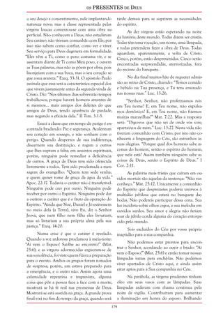 os PRESENTES de Deus 
o seu desejo e consentimento, nele implantando 
natureza nova; mas a classe representada pelas 
virgens loucas contentou-se com uma obra su-perficial. 
179 
Não conhecem a Deus; não estudaram 
Seu caráter; não tiveram comunhão com Ele; por 
isso não sabem como confiar, como ver e viver. 
Seu serviço para Deus degenera em formalidade. 
“Eles vêm a Ti, como o povo costuma vir, e se 
assentam diante de Ti como Meu povo, e ouvem 
as Tuas palavras, mas não as põem por obra; pois 
lisonjeiam com a sua boca, mas o seu coração se-gue 
a sua avareza.” Ezeq. 33:31. O apóstolo Paulo 
assinala que essa será a característica especial dos 
que vivem justamente antes da segunda vinda de 
Cristo. Diz: “Nos últimos dias sobrevirão tempos 
trabalhosos; porque haverá homens amantes de 
si mesmos... mais amigos dos deleites do que 
amigos de Deus, tendo aparência de piedade, 
mas negando a eficácia dela.” II Tim. 3:1-5. 
Essa é a classe que em tempo de perigo é en-contrada 
bradando: Paz e segurança. Acalentam 
seu coração em sossego, e não sonham com o 
perigo. Quando despertos de sua indiferença, 
discernem sua destituição, e rogam a outros 
que lhes supram a falta; em assuntos espirituais, 
porém, ninguém pode remediar a deficiência 
de outros. A graça de Deus tem sido oferecida 
livremente a todos. Tem sido proclamada a men-sagem 
do evangelho: “Quem tem sede venha; 
e quem quiser tome de graça da água da vida.” 
Apoc. 22:17. Todavia o caráter não é transferível. 
Ninguém pode crer por outro. Ninguém pode 
receber por outro o Espírito. Ninguém pode dar 
a outrem o caráter que é o fruto da operação do 
Espírito. “Ainda que Noé, Daniel e Jó estivessem 
no meio dela (a Terra), vivo Eu, diz o Senhor 
Jeová, que nem filho nem filha eles livrariam, 
mas só livrariam a sua própria alma pela sua 
justiça.” Ezeq. 14:20. 
Numa crise é que o caráter é revelado. 
Quando a voz ardorosa proclamou à meia-noite: 
“Aí vem o Esposo! Saí-lhe ao encontro!” (Mat. 
25:6), e as virgens adormecidas ergueram-se de 
sua sonolência, foi visto quem fizera a preparação 
para o evento. Ambos os grupos foram tomados 
de surpresa; porém, um estava preparado para 
a emergência, e o outro não. Assim agora uma 
calamidade repentina e imprevista, alguma 
coisa que põe a pessoa face a face com a morte, 
mostrará se há fé real nas promessas de Deus. 
Mostrará se está sustida na graça. A grande prova 
final virá no fim do tempo da graça, quando será 
tarde demais para se suprirem as necessidades 
do espírito. 
As dez virgens estão esperando na noite 
da história deste mundo. Todas dizem ser cristãs. 
Todas têm uma vocação, um nome, uma lâmpada, 
e todas pretendem fazer a obra de Deus. Todas 
aguardam, aparentemente, a volta de Cristo. 
Cinco, porém, estão desprevenidas. Cinco serão 
encontradas surpreendidas, aterrorizadas, fora 
do recinto do banquete. 
No dia final muitos hão de requerer admis-são 
ao reino de Cristo, dizendo: “Temos comido 
e bebido na Tua presença, e Tu tens ensinado 
nas nossas ruas.” Luc. 13:26. 
“Senhor, Senhor, não profetizamos nós 
em Teu nome? E, em Teu nome, não expulsa-mos 
demônios? E, em Teu nome, não fizemos 
muitas maravilhas?” Mat. 7:22. Mas a resposta 
será: “Digo-vos que não sei de onde vós sois; 
apartai-vos de mim.” Luc. 13:27. Nesta vida não 
tiveram comunhão com Cristo; por isto não co-nhecem 
a linguagem do Céu, são estranhos às 
suas alegrias. “Porque qual dos homens sabe as 
coisas do homem, senão o espírito do homem, 
que nele está? Assim também ninguém sabe as 
coisas de Deus, senão o Espírito de Deus.” I 
Cor. 2:11. 
As palavras mais tristes que caíram em ou-vidos 
mortais são aquelas da sentença: “Não vos 
conheço.” Mat. 25:12. Unicamente a comunhão 
do Espírito que desprezastes poderia unir-vos à 
multidão jubilosa que estará no banquete das 
bodas. Não podereis participar dessa cena. Sua 
luz incidiria sobre olhos cegos, e sua melodia em 
ouvidos surdos. Seu amor e alegria não fariam 
soar de júbilo corda alguma do coração entorpe-cido 
pelo mundo. 
Sois excluídos do Céu por vossa própria 
inaptidão para a sua companhia. 
Não podemos estar prontos para encon-trar 
o Senhor, acordando ao ouvir o brado: “Aí 
vem o Esposo!” (Mat. 25:6) e então tomar nossas 
lâmpadas vazias para enchê-las. Não podemos 
viver apartados de Cristo aqui, e ainda assim 
estar aptos para a Sua companhia no Céu. 
Na parábola, as virgens prudentes tinham 
óleo em seus vasos com as lâmpadas. Suas 
lâmpadas arderam com chama contínua pela 
noite de vigília. Contribuíram para aumentar 
a iluminação em honra do esposo. Brilhando 
 