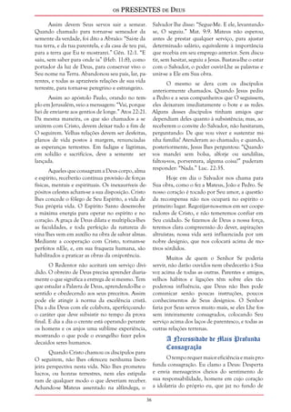 os PRESENTES de Deus 
36 
Assim devem Seus servos sair a semear. 
Quando chamado para tornar-se semeador da 
semente da verdade, foi dito a Abraão: “Sai-te da 
tua terra, e da tua parentela, e da casa de teu pai, 
para a terra que Eu te mostrarei.” Gên. 12:1. “E 
saiu, sem saber para onde ia” (Heb. 11:8), como 
portador da luz de Deus, para conservar vivo o 
Seu nome na Terra. Abandonou seu país, lar, pa-rentes, 
e todas as aprazíveis relações de sua vida 
terrestre, para tornar-se peregrino e estrangeiro. 
Assim ao apóstolo Paulo, orando no tem-plo 
em Jerusalém, veio a mensagem: “Vai, porque 
hei de enviar-te aos gentios de longe.” Atos 22:21. 
Da mesma maneira, os que são chamados a se 
unirem com Cristo, devem deixar tudo a fim de 
O seguirem. Velhas relações devem ser desfeitas, 
planos de vida postos à margem, renunciadas 
as esperanças terrestres. Em fadigas e lágrimas, 
em solidão e sacrifícios, deve a semente ser 
lançada. 
Aqueles que consagram a Deus corpo, alma 
e espírito, receberão contínua provisão de forças 
físicas, mentais e espirituais. Os inexauríveis de-pósitos 
celestes acham-se a sua disposição. Cristo 
lhes concede o fôlego de Seu Espírito, a vida de 
Sua própria vida. O Espírito Santo desenvolve 
a máxima energia para operar no espírito e no 
coração. A graça de Deus dilata e multiplica-lhes 
as faculdades, e toda perfeição da natureza di-vina 
lhes vem em auxílio na obra de salvar almas. 
Mediante a cooperação com Cristo, tornam-se 
perfeitos nEle, e, em sua fraqueza humana, são 
habilitados a praticar as obras da onipotência. 
O Redentor não aceitará um serviço divi-dido. 
O obreiro de Deus precisa aprender diaria-mente 
o que significa a entrega de si mesmo. Tem 
que estudar a Palavra de Deus, aprendendo-lhe o 
sentido e obedecendo aos seus preceitos. Assim 
pode ele atingir à norma da excelência cristã. 
Dia a dia Deus com ele colabora, aperfeiçoando 
o caráter que deve subsistir no tempo da prova 
final. E dia a dia o crente está operando perante 
os homens e os anjos uma sublime experiência, 
mostrando o que pode o evangelho fazer pelos 
decaídos seres humanos. 
Quando Cristo chamou os discípulos para 
O seguirem, não lhes ofereceu nenhuma lison-jeira 
perspectiva nesta vida. Não lhes prometeu 
lucros, ou honras terrestres, nem eles estipula-ram 
de qualquer modo o que deveriam receber. 
Achando-se Mateus assentado na alfândega, o 
Salvador lhe disse: “Segue-Me. E ele, levantando-se, 
O seguiu.” Mat. 9:9. Mateus não esperou, 
antes de prestar qualquer serviço, para ajustar 
determinado salário, equivalente à importância 
que recebia em seu emprego anterior. Sem discu-tir, 
sem hesitar, seguiu a Jesus. Bastava-lhe o estar 
com o Salvador, o poder ouvir-Lhe as palavras e 
unir-se a Ele em Sua obra. 
O mesmo se dera com os discípulos 
anteriormente chamados. Quando Jesus pediu 
a Pedro e a seus companheiros que O seguissem, 
eles deixaram imediatamente o bote e as redes. 
Alguns desses discípulos tinham amigos que 
dependiam deles quanto à subsistência; mas, ao 
receberem o convite do Salvador, não hesitaram, 
perguntando: De que vou viver e sustentar mi-nha 
família? Atenderam ao chamado; e quando, 
posteriormente, Jesus lhes perguntou: “Quando 
vos mandei sem bolsa, alforje ou sandálias, 
faltou-vos, porventura, alguma coisa?” puderam 
responder: “Nada.” Luc. 22:35. 
Hoje em dia o Salvador nos chama para 
Sua obra, como o fez a Mateus, João e Pedro. Se 
nosso coração é tocado por Seu amor, a questão 
da recompensa não nos ocupará no espírito o 
primeiro lugar. Regozijar-nos-emos em ser coope-radores 
de Cristo, e não temeremos confiar em 
Seu cuidado. Se fazemos de Deus a nossa força, 
teremos clara compreensão do dever, aspirações 
altruístas; nossa vida será influenciada por um 
nobre desígnio, que nos colocará acima de mo-tivos 
sórdidos. 
Muitos de quem o Senhor Se poderia 
servir, não darão ouvidos nem obedecerão à Sua 
voz acima de todas as outras. Parentes e amigos, 
velhos hábitos e ligações têm sobre eles tão 
poderosa influência, que Deus não lhes pode 
comunicar senão poucas instruções, poucos 
conhecimentos de Seus desígnios. O Senhor 
faria por Seus servos muito mais, se eles Lhe fos-sem 
inteiramente consagrados, colocando Seu 
serviço acima dos laços de parentesco, e todas as 
outras relações terrenas. 
A Necessidade de Mais Profunda 
Consagração 
O tempo requer maior eficiência e mais pro-funda 
consagração. Eu clamo a Deus: Desperta 
e envia mensageiros cheios do sentimento de 
sua responsabilidade, homens em cujo coração 
a idolatria do próprio eu, que jaz no fundo de 
 