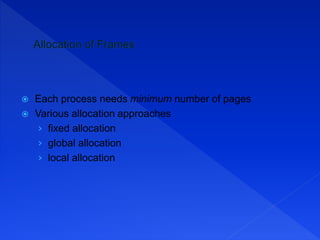  Each process needs minimum number of pages
 Various allocation approaches
› fixed allocation
› global allocation
› local allocation
 