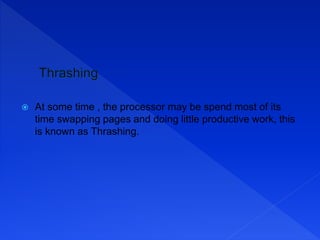  At some time , the processor may be spend most of its
time swapping pages and doing little productive work, this
is known as Thrashing.
 